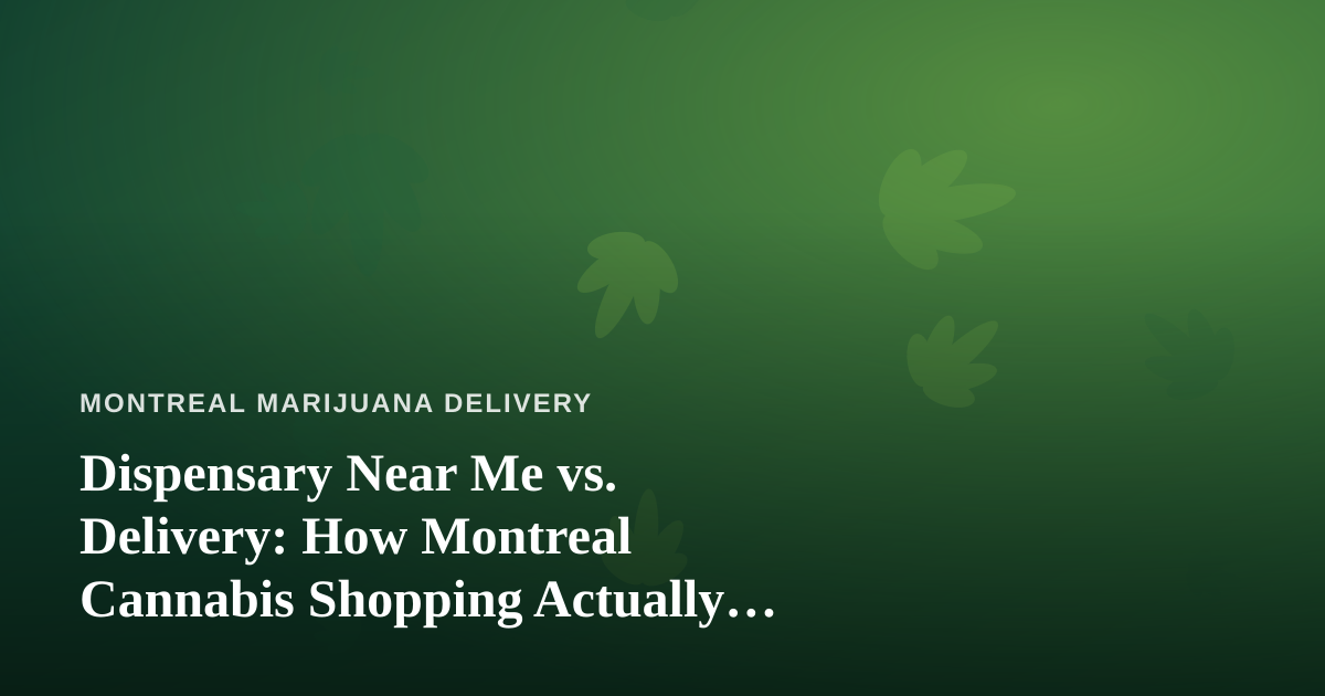 Dispensary Near Me vs. Delivery: How Montreal Cannabis Shopping Actually Works in 2024
