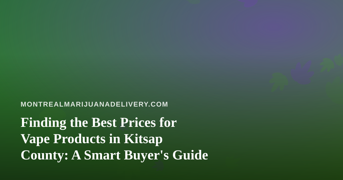 Finding the Best Prices for Vape Products in Kitsap County: A Smart Buyer’s Guide
