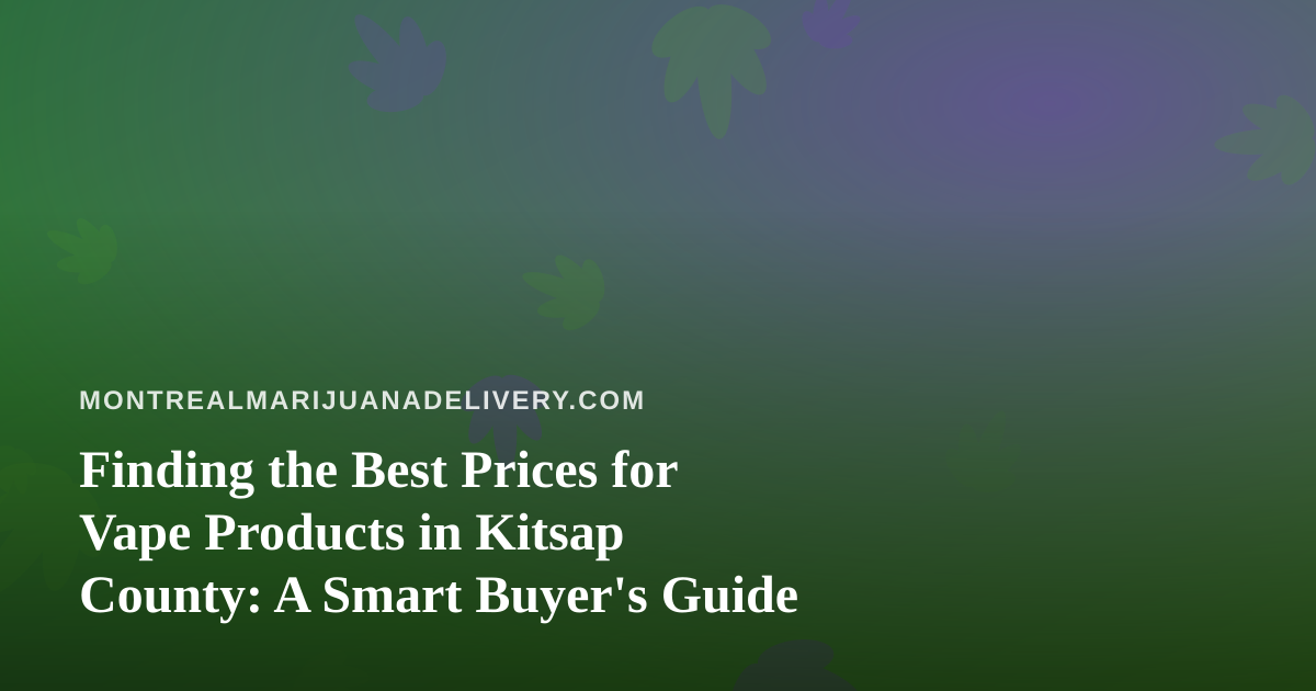 Finding the Best Prices for Vape Products in Kitsap County: A Smart Buyer’s Guide