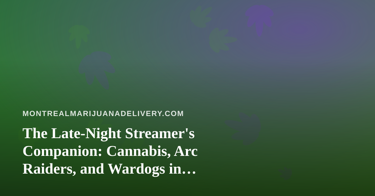 The Late-Night Streamer’s Companion: Cannabis, Arc Raiders, and Wardogs in Montreal