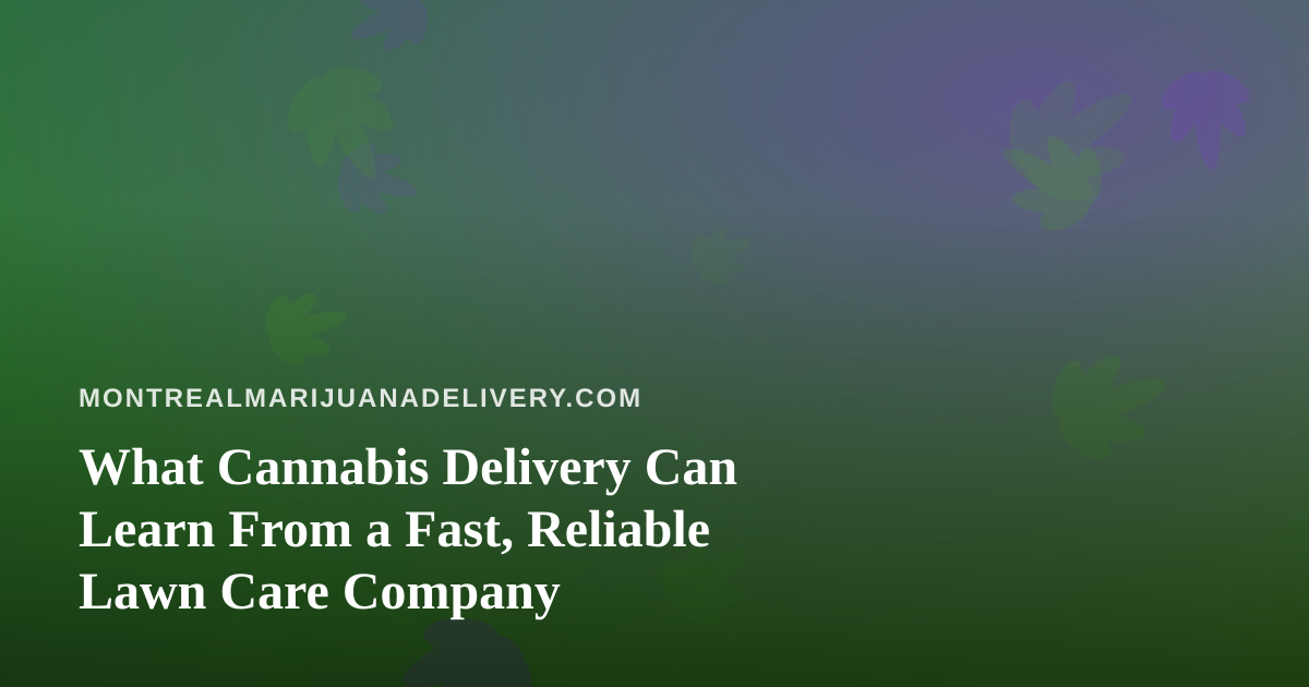 What Cannabis Delivery Can Learn From a Fast, Reliable Lawn Care Company