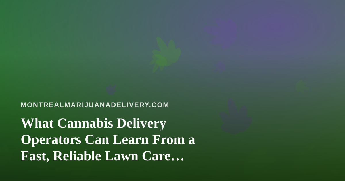 What Cannabis Delivery Operators Can Learn From a Fast, Reliable Lawn Care Company