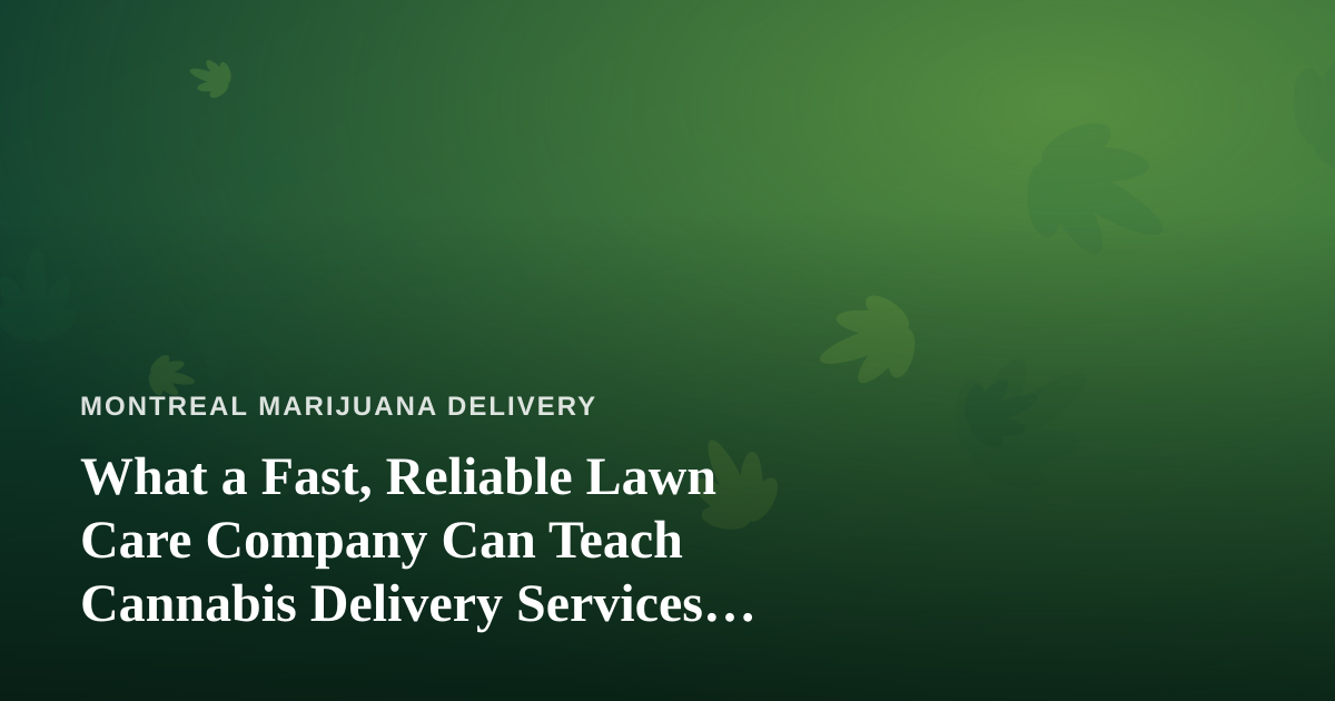 What a Fast, Reliable Lawn Care Company Can Teach Cannabis Delivery Services About Trust