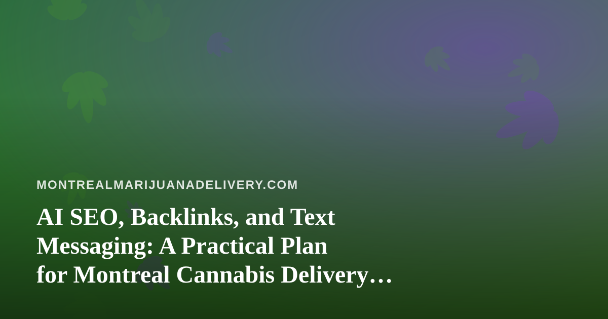 AI SEO, Backlinks, and Text Messaging: A Practical Plan for Montreal Cannabis Delivery Shops