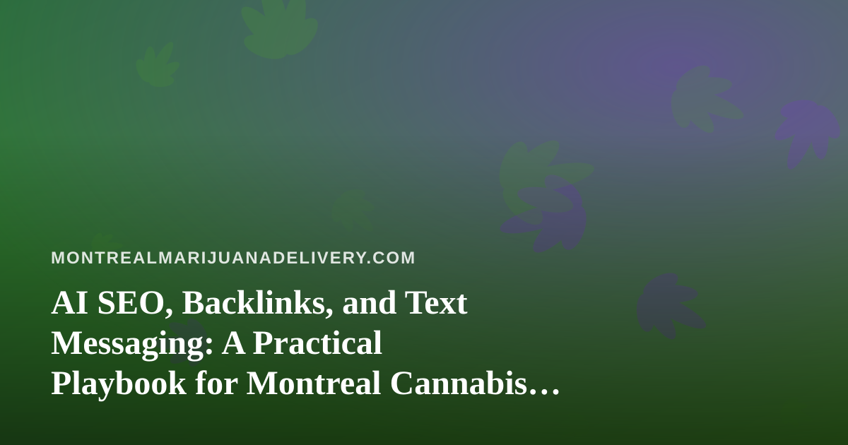 AI SEO, Backlinks, and Text Messaging: A Practical Playbook for Montreal Cannabis Delivery Sites