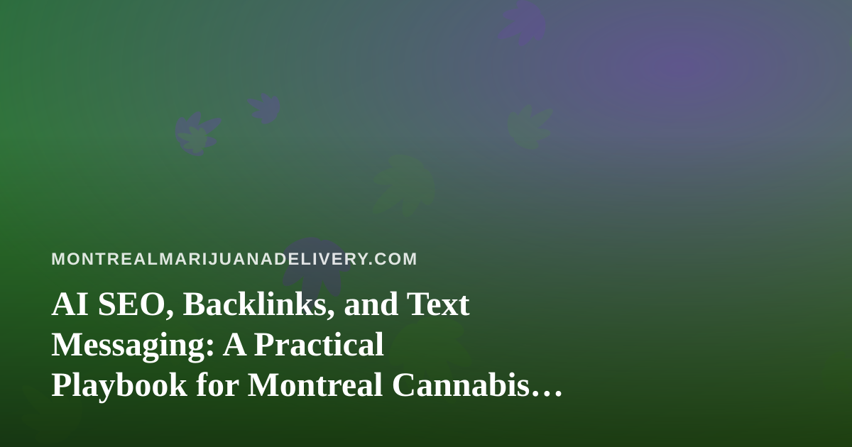 AI SEO, Backlinks, and Text Messaging: A Practical Playbook for Montreal Cannabis Delivery Sites