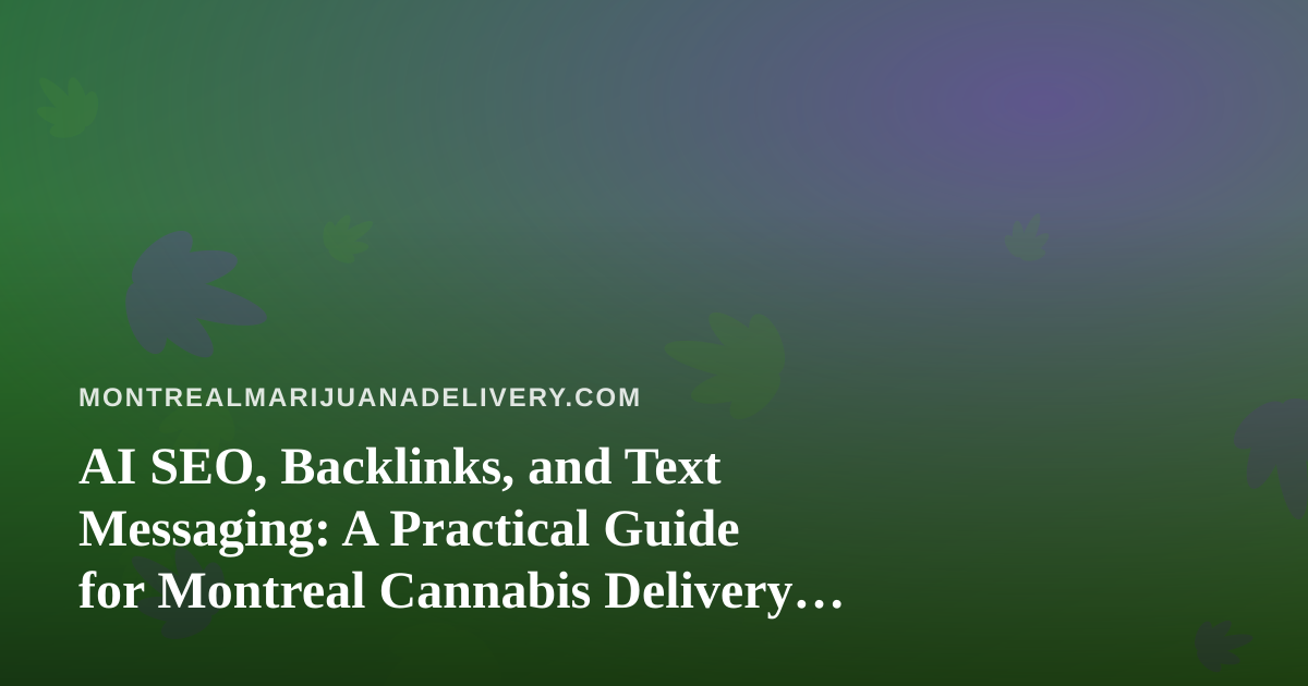 AI SEO, Backlinks, and Text Messaging: A Practical Guide for Montreal Cannabis Delivery Sites