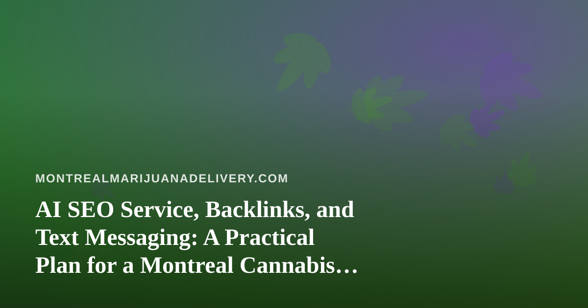 AI SEO Service, Backlinks, and Text Messaging: A Practical Plan for a Montreal Cannabis Delivery Site