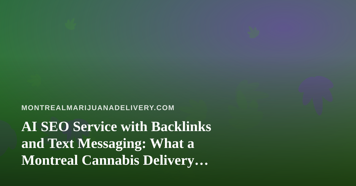 AI SEO Service with Backlinks and Text Messaging: What a Montreal Cannabis Delivery Site Should Know