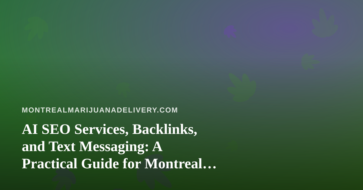 AI SEO Services, Backlinks, and Text Messaging: A Practical Guide for Montreal Cannabis Delivery Brands