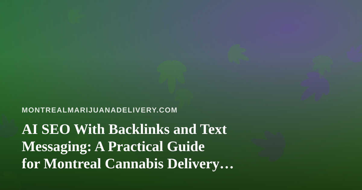 AI SEO With Backlinks and Text Messaging: A Practical Guide for Montreal Cannabis Delivery Brands