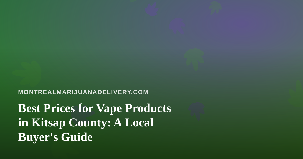 Best Prices for Vape Products in Kitsap County: A Local Buyer’s Guide