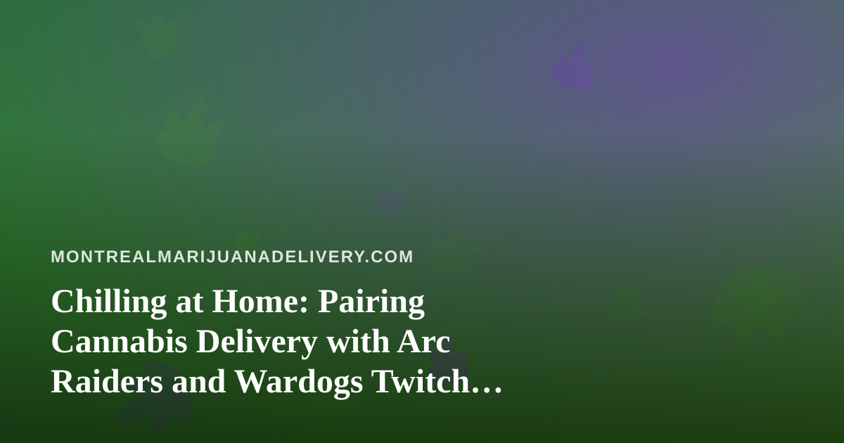 Chilling at Home: Pairing Cannabis Delivery with Arc Raiders and Wardogs Twitch Streams