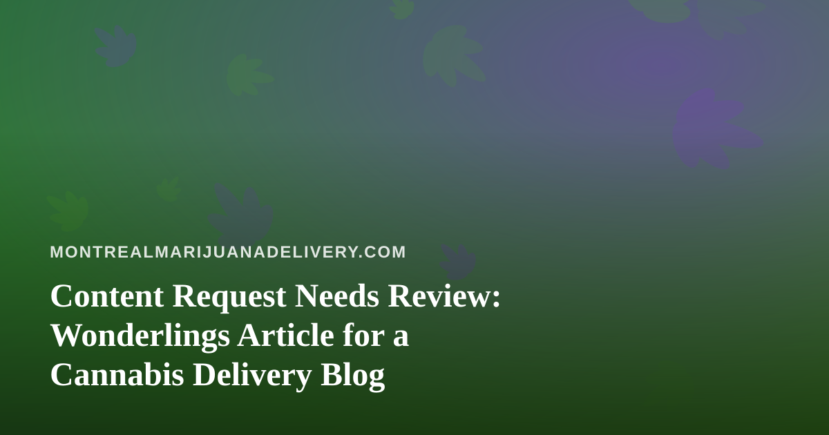 Content Request Needs Review: Wonderlings Article for a Cannabis Delivery Blog