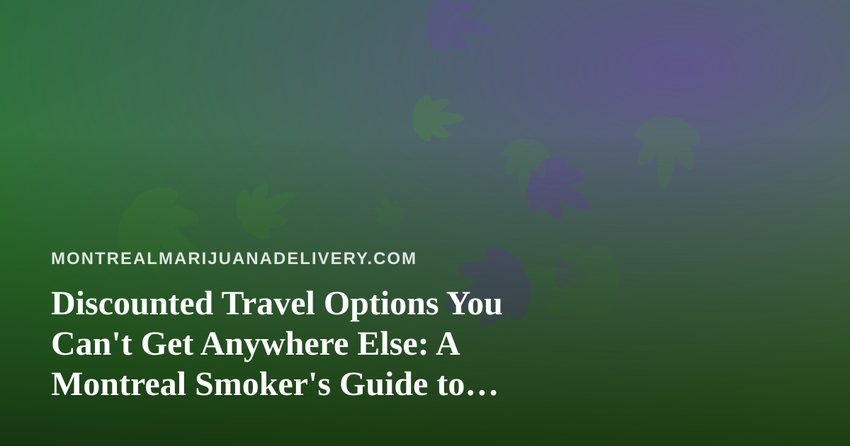Discounted Travel Options You Can’t Get Anywhere Else: A Montreal Smoker’s Guide to Getting Away