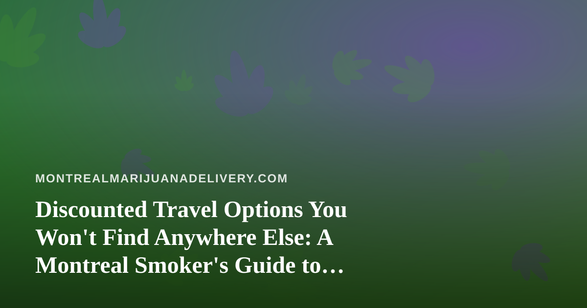 Discounted Travel Options You Won’t Find Anywhere Else: A Montreal Smoker’s Guide to Getting Away
