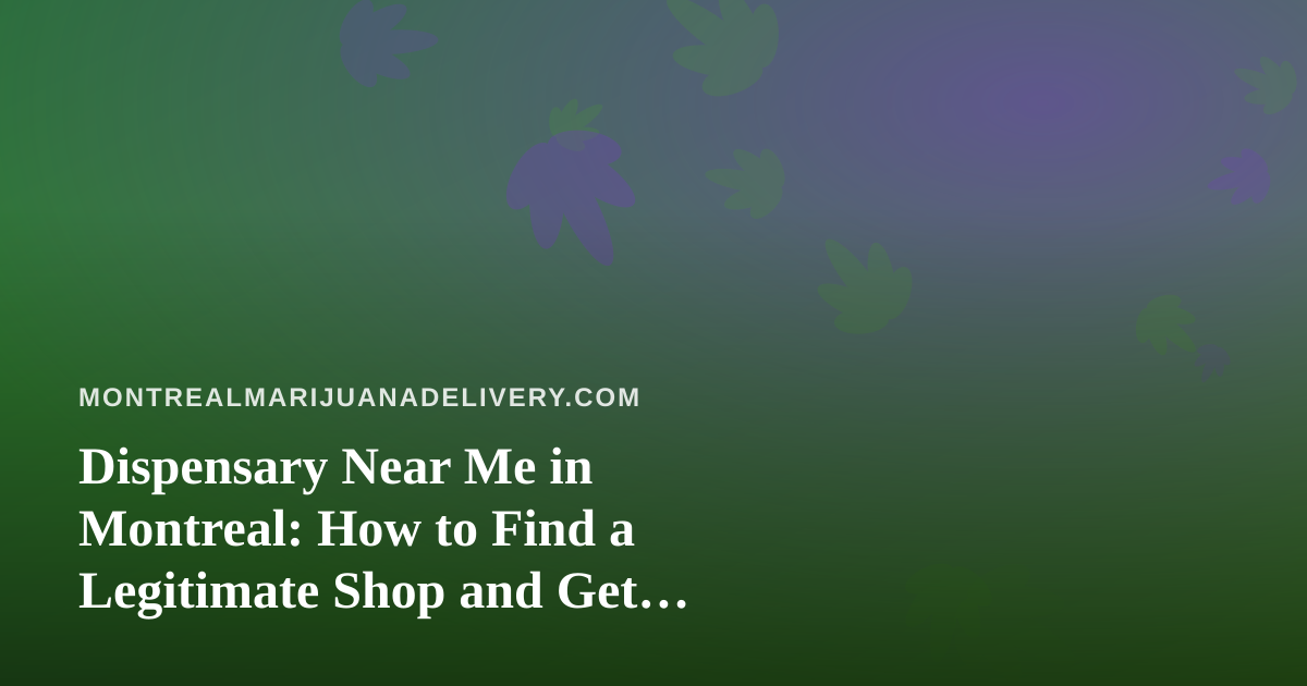 Dispensary Near Me in Montreal: How to Find a Legitimate Shop and Get Cannabis Delivered Safely