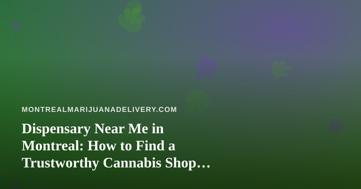 Dispensary Near Me in Montreal: How to Find a Trustworthy Cannabis Shop Close to You