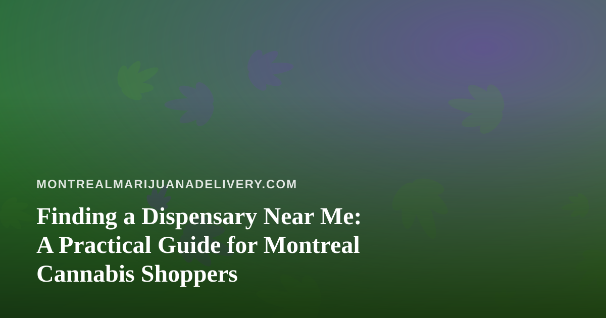 Finding a Dispensary Near Me: A Practical Guide for Montreal Cannabis Shoppers