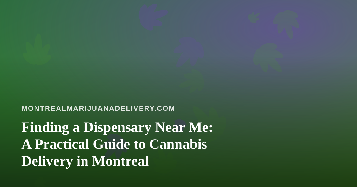 Finding a Dispensary Near Me: A Practical Guide to Cannabis Delivery in Montreal