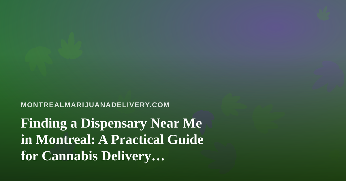 Finding a Dispensary Near Me in Montreal: A Practical Guide for Cannabis Delivery Customers