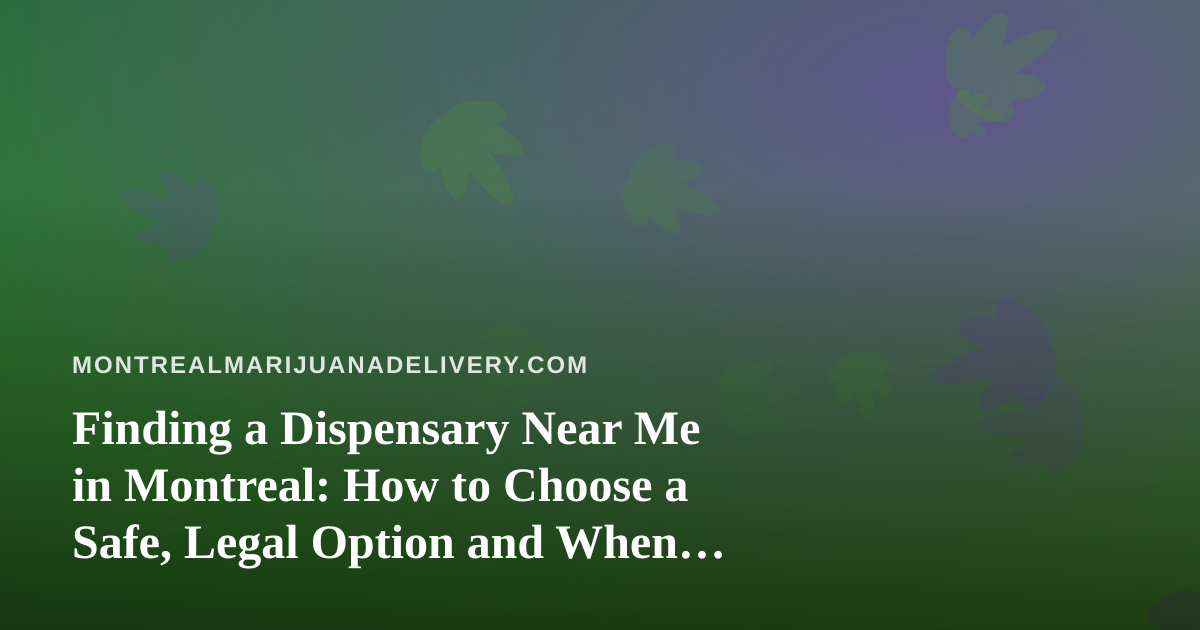 Finding a Dispensary Near Me in Montreal: How to Choose a Safe, Legal Option and When Delivery Makes Sense