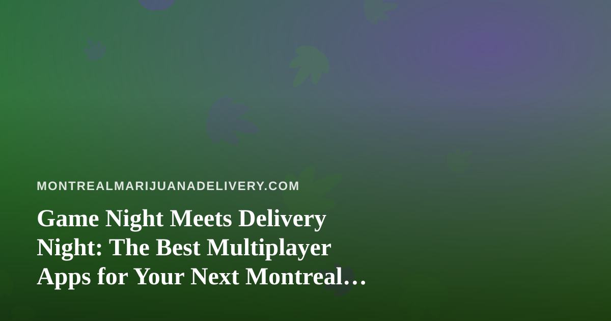 Game Night Meets Delivery Night: The Best Multiplayer Apps for Your Next Montreal Session