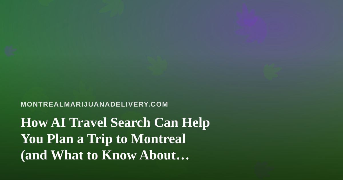 How AI Travel Search Can Help You Plan a Trip to Montreal (and What to Know About Cannabis Before You Fly)
