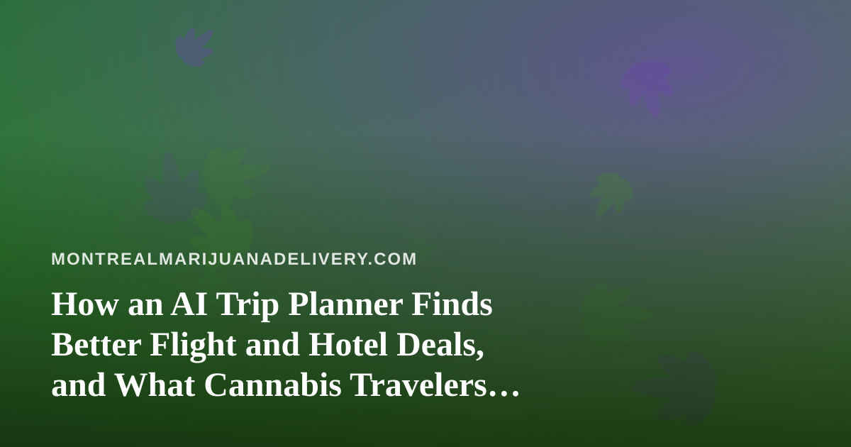 How an AI Trip Planner Finds Better Flight and Hotel Deals, and What Cannabis Travelers Should Check First