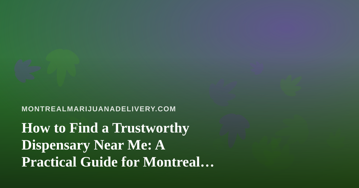 How to Find a Trustworthy Dispensary Near Me: A Practical Guide for Montreal Cannabis Shoppers