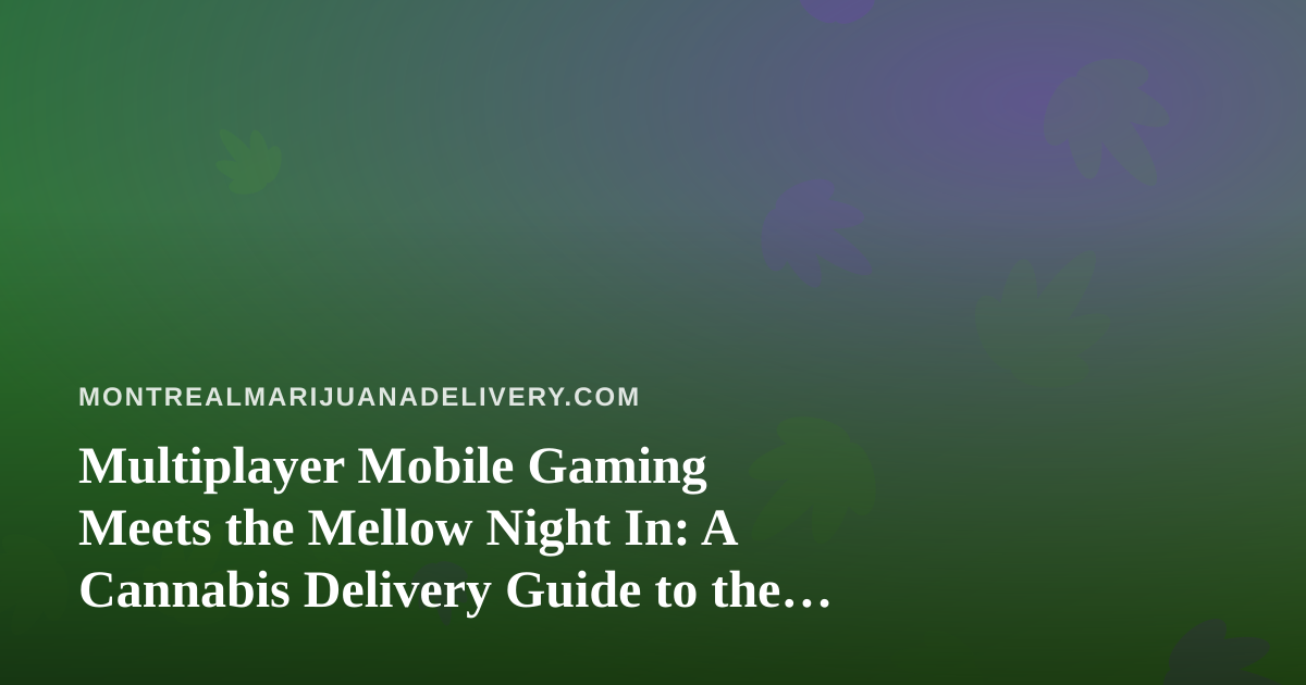 Multiplayer Mobile Gaming Meets the Mellow Night In: A Cannabis Delivery Guide to the Perfect Sesh