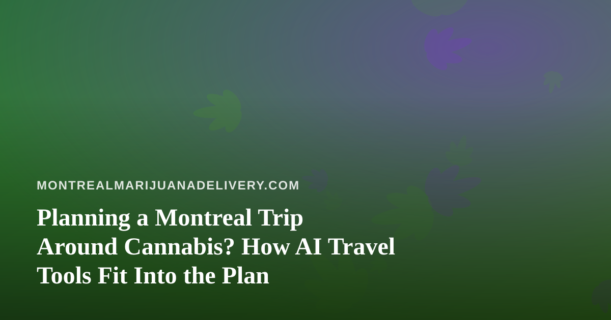 Planning a Montreal Trip Around Cannabis? How AI Travel Tools Fit Into the Plan