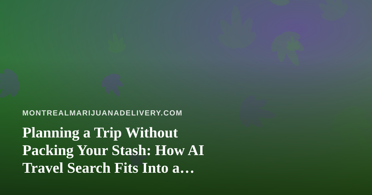 Planning a Trip Without Packing Your Stash: How AI Travel Search Fits Into a Cannabis-Friendly Itinerary