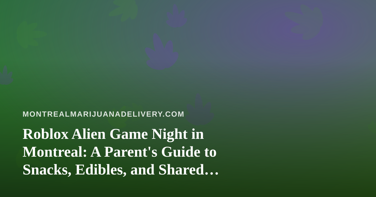 Roblox Alien Game Night in Montreal: A Parent’s Guide to Snacks, Edibles, and Shared Screens