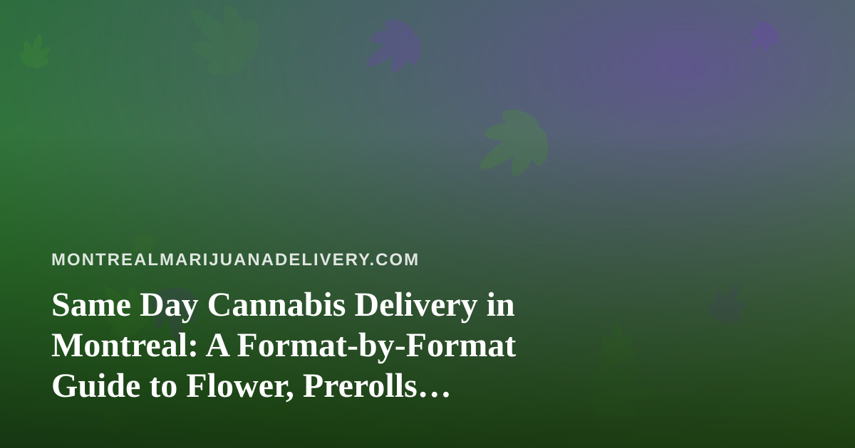 Same Day Cannabis Delivery in Montreal: A Format-by-Format Guide to Flower, Prerolls, Vapes, Concentrates and Edibles