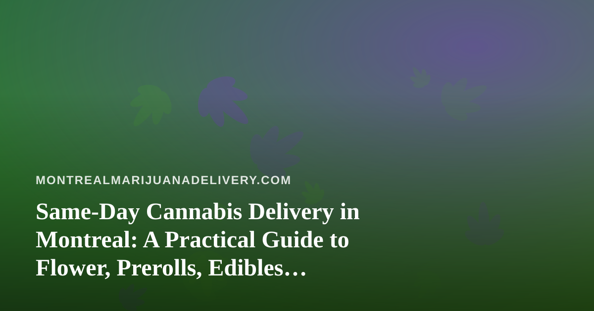 Same-Day Cannabis Delivery in Montreal: A Practical Guide to Flower, Prerolls, Edibles, Vapes and Concentrates