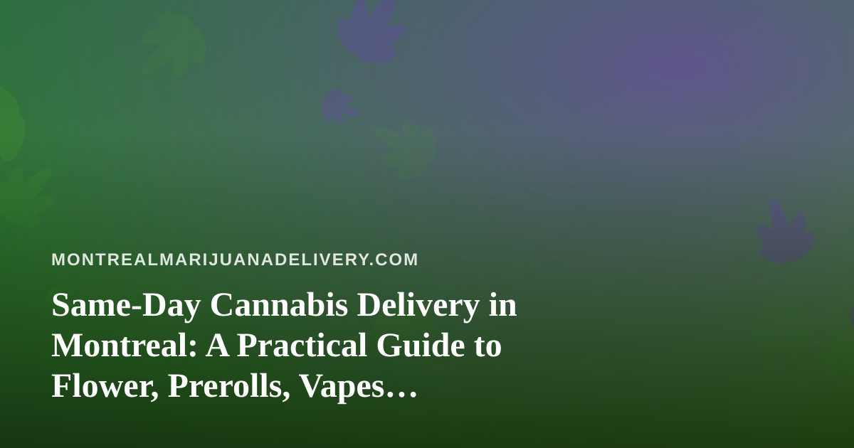 Same-Day Cannabis Delivery in Montreal: A Practical Guide to Flower, Prerolls, Vapes, Concentrates and Edibles