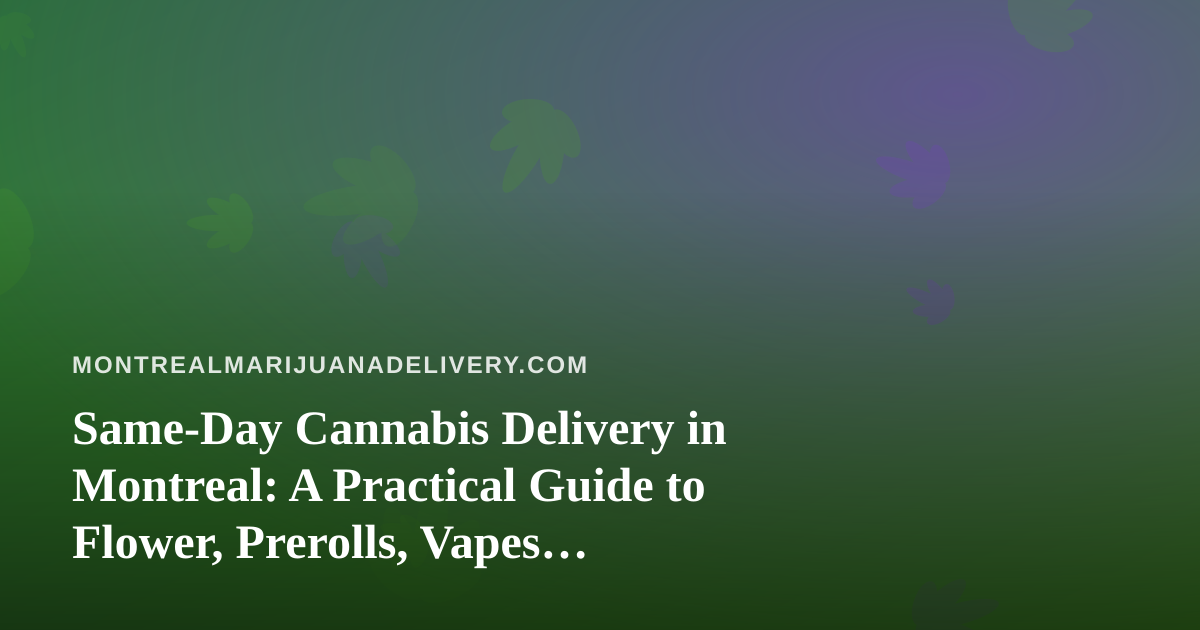 Same-Day Cannabis Delivery in Montreal: A Practical Guide to Flower, Prerolls, Vapes, Edibles and Concentrates