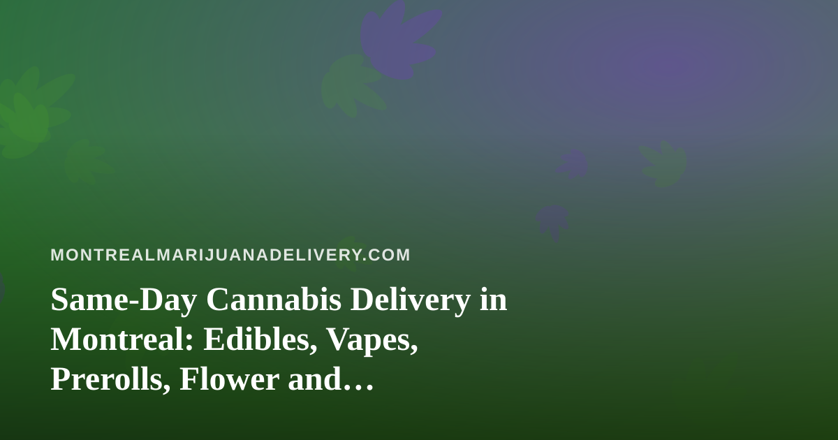 Same-Day Cannabis Delivery in Montreal: Edibles, Vapes, Prerolls, Flower and Concentrates Explained