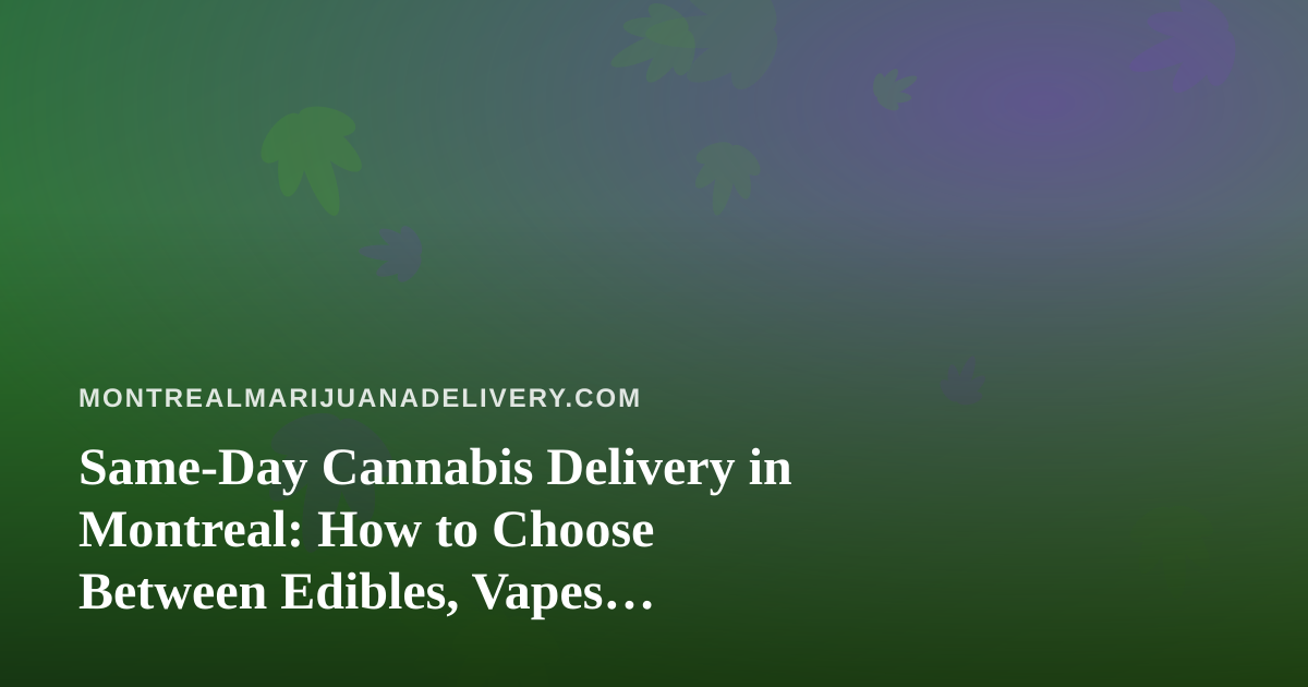 Same-Day Cannabis Delivery in Montreal: How to Choose Between Edibles, Vapes, Prerolls, Flower and Concentrates