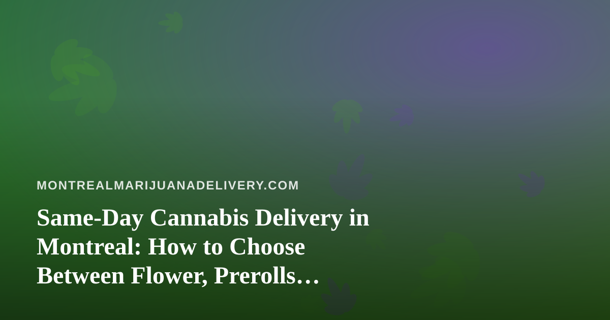 Same-Day Cannabis Delivery in Montreal: How to Choose Between Flower, Prerolls, Vapes, Concentrates and Edibles