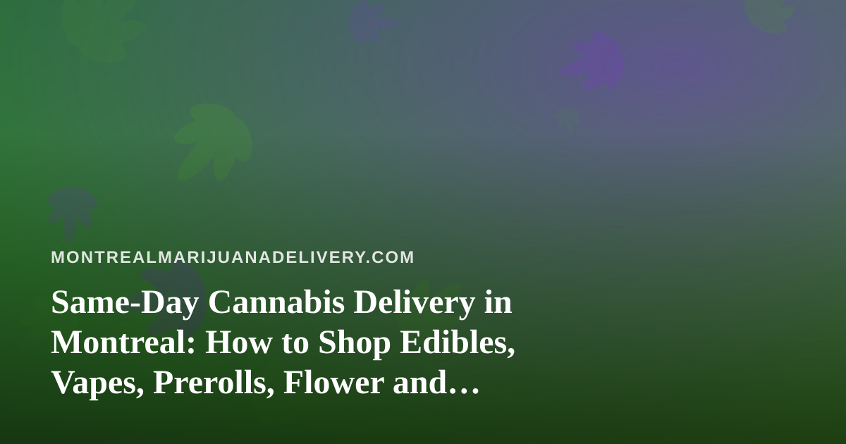 Same-Day Cannabis Delivery in Montreal: How to Shop Edibles, Vapes, Prerolls, Flower and Concentrates Smartly
