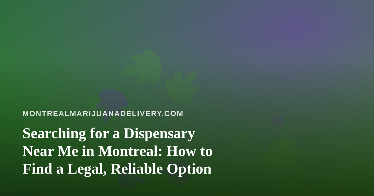 Searching for a Dispensary Near Me in Montreal: How to Find a Legal, Reliable Option