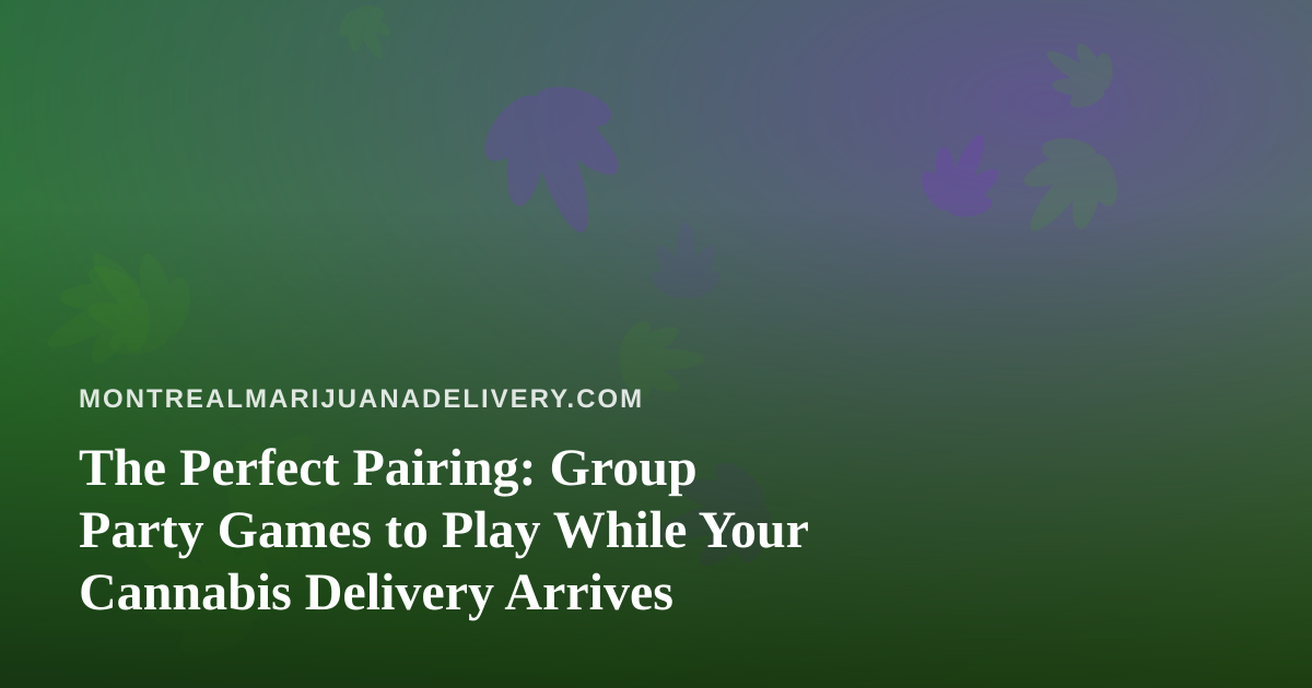 The Perfect Pairing: Group Party Games to Play While Your Cannabis Delivery Arrives