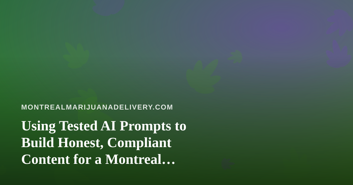 Using Tested AI Prompts to Build Honest, Compliant Content for a Montreal Cannabis Delivery Brand