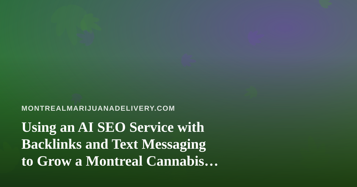 Using an AI SEO Service with Backlinks and Text Messaging to Grow a Montreal Cannabis Delivery Business