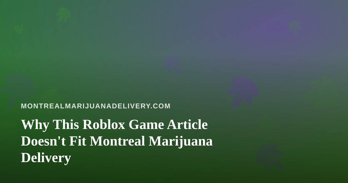 Why This Roblox Game Article Doesn’t Fit Montreal Marijuana Delivery