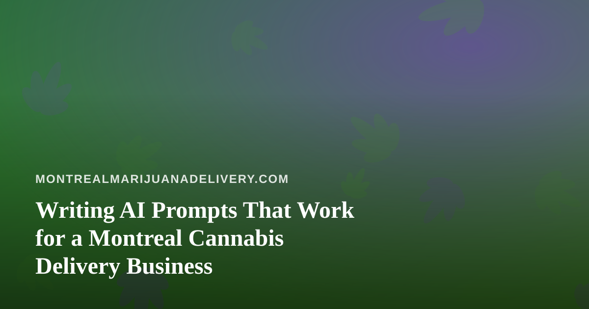 Writing AI Prompts That Work for a Montreal Cannabis Delivery Business